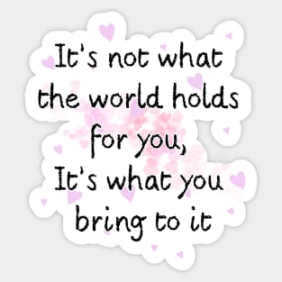 It’s not what the world holds for you, It’s what you bring to it Sticker